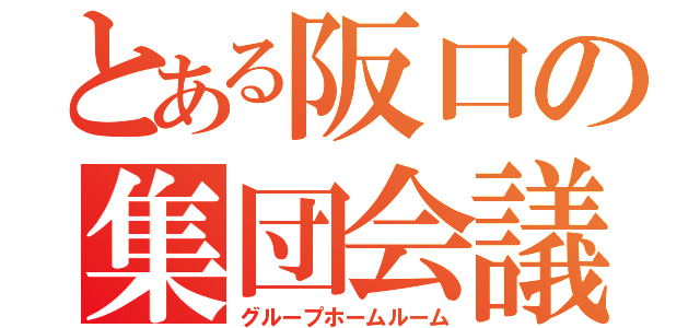 とある阪口の集団会議（グループホームルーム）