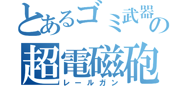 とあるゴミ武器の超電磁砲（レールガン）