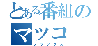 とある番組のマツコ（デラックス）