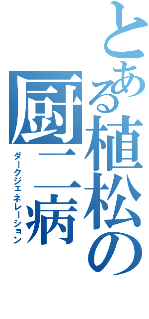 とある植松の厨二病Ⅱ（ダークジェネレーション）