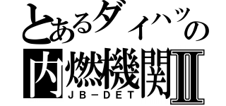 とあるダイハツの内燃機関Ⅱ（ＪＢ－ＤＥＴ）