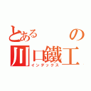 とあるの川口鐵工所（有）（インデックス）