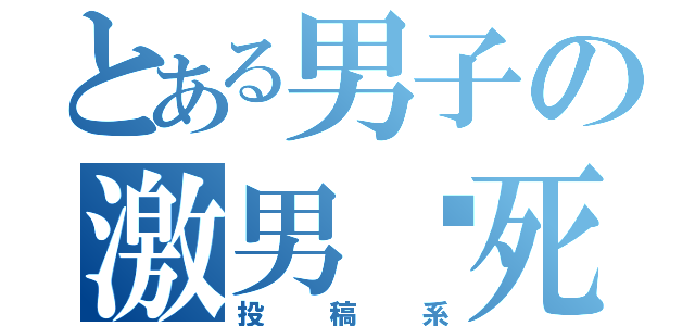 とある男子の激男♡死期（投稿系）