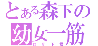 とある森下の幼女一筋（ロリ下君）