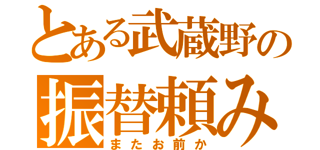 とある武蔵野の振替頼み（またお前か）