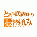 とある武蔵野の振替頼み（またお前か）