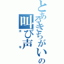 とあるきちがいの叫び声（洋平）