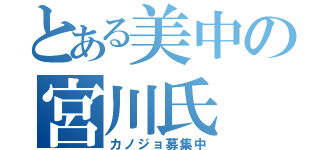 とある美中の宮川氏（カノジョ募集中）