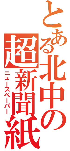 とある北中の超新聞紙（ニュースペーパー）