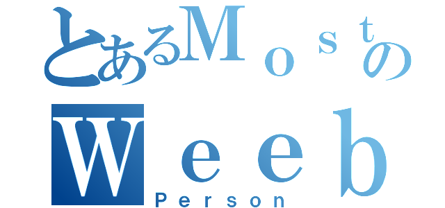 とあるＭｏｓｔのＷｅｅｂｓｔ（Ｐｅｒｓｏｎ）