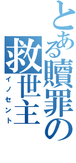 とある贖罪の救世主（イノセント）