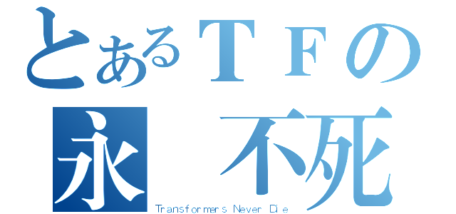 とあるＴＦの永遠不死（Ｔｒａｎｓｆｏｒｍｅｒｓ Ｎｅｖｅｒ Ｄｉｅ）