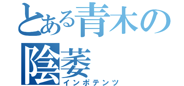 とある青木の陰萎（インポテンツ）