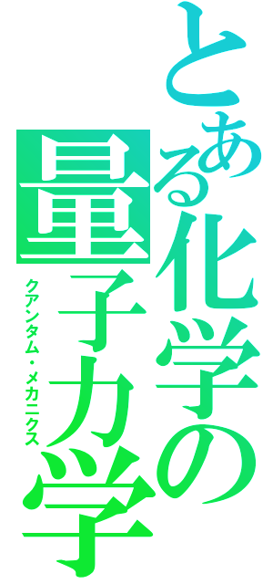 とある化学の量子力学（クアンタム・メカニクス）