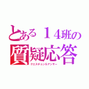 とある１４班の質疑応答（クエスチョン＆アンサー）