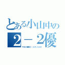 とある小山中の２－２優勝！（今日の優勝２－２がいただき）