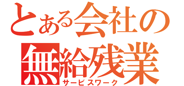 とある会社の無給残業（サービスワーク）