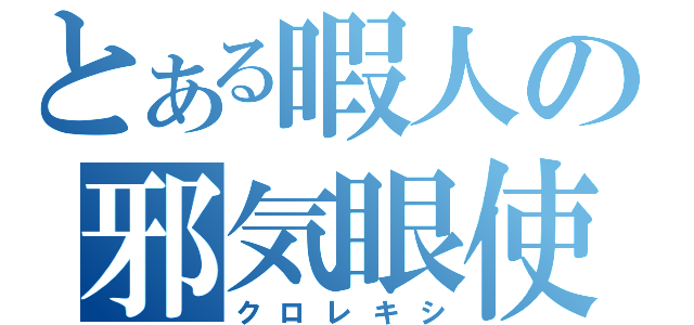 とある暇人の邪気眼使（クロレキシ）