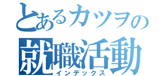 とあるカツヲの就職活動記（インデックス）