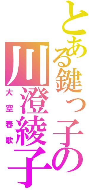 とある鍵っ子の川澄綾子（大空春歌）