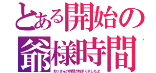 とある開始の爺様時間（おっさんの時間が始まりましたよ）