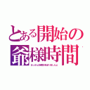 とある開始の爺様時間（おっさんの時間が始まりましたよ）