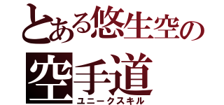 とある悠生空の空手道（ユニークスキル）