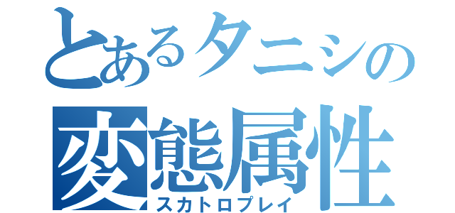 とあるタニシの変態属性（スカトロプレイ）