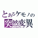 とあるケモノの突然変異（メタモルフォーゼ）