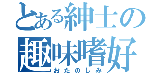 とある紳士の趣味嗜好（おたのしみ）