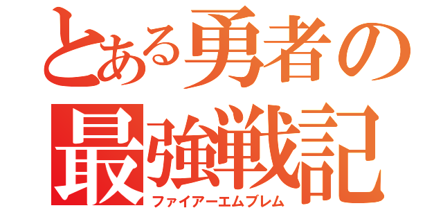 とある勇者の最強戦記（ファイアーエムブレム）