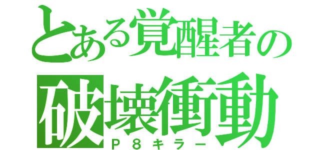 とある覚醒者の破壊衝動（Ｐ８キラー）