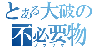 とある大破の不必要物（ブラウザ）