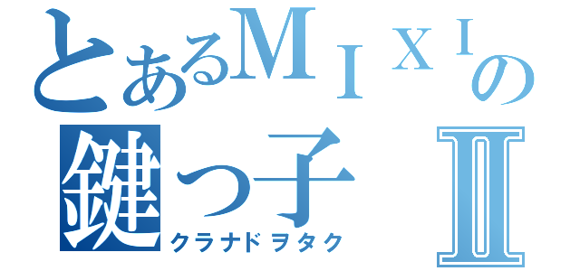 とあるＭＩＸＩの鍵っ子Ⅱ（クラナドヲタク）