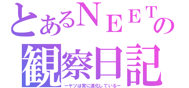 とあるＮＥＥＴの観察日記（ーヤツは常に進化しているー）