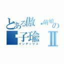 とある傲娇萌娘の刘子瑜Ⅱ（インデックス）