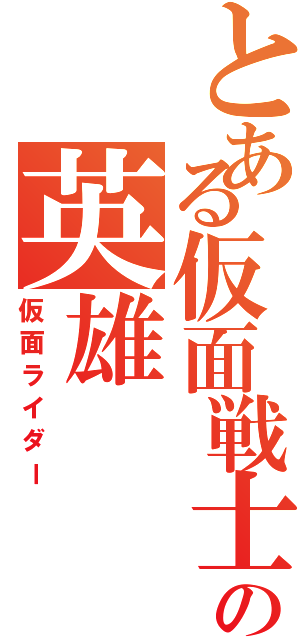 とある仮面戦士の英雄（仮面ライダー）