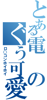 とある電のぐう可愛い（ロ○コンホイホイ）