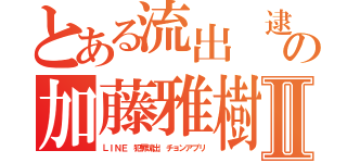 とある流出 逮捕マンの加藤雅樹 森川亮Ⅱ（ＬＩＮＥ 犯罪流出 チョンアプリ）