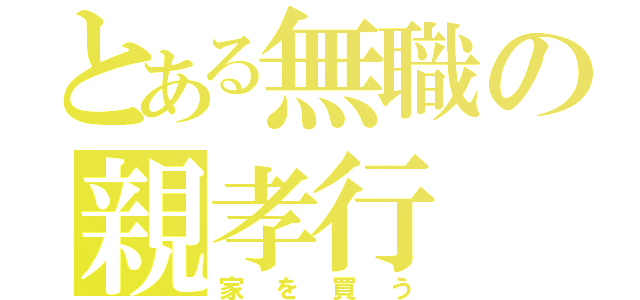 とある無職の親孝行（家を買う）