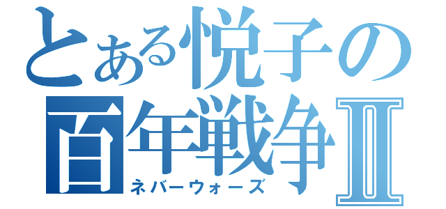 とある悦子の百年戦争Ⅱ（ネバーウォーズ）