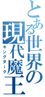 とある世界の現代魔王（キングダーク）