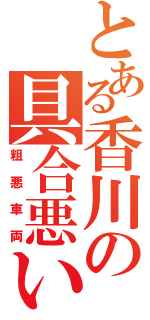 とある香川の具合悪い（粗悪車両）