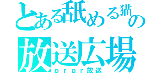 とある舐める猫の放送広場（ｐｒｐｒ放送）