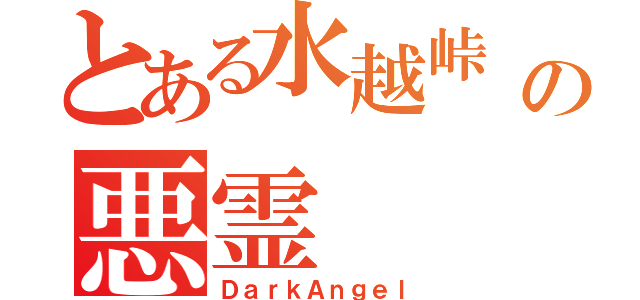 とある水越峠 の悪霊（ＤａｒｋＡｎｇｅｌ）