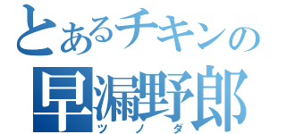 とあるチキンの早漏野郎（ツノダ）