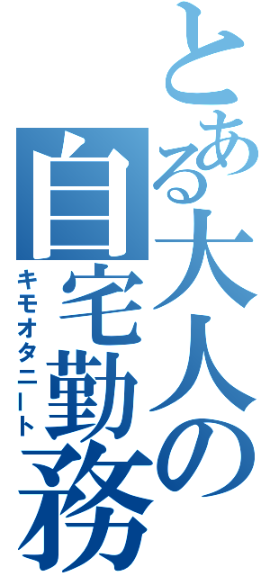 とある大人の自宅勤務（キモオタニート）