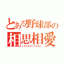 とある野球部の相思相愛（ＬＯＶＥカップルＡＣ）