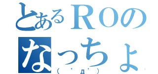 とあるＲＯのなっちょ（（　゜д゜））