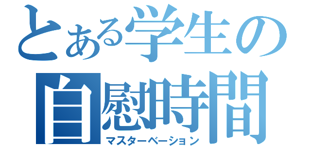 とある学生の自慰時間（マスターベーション）